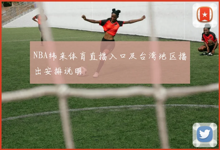 NBA纬来体育直播入口及台湾地区播出安排说明