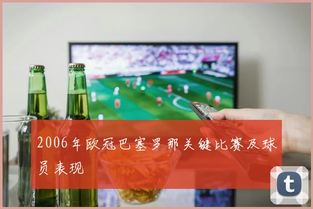 2006年欧冠巴塞罗那关键比赛及球员表现