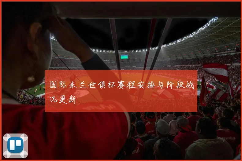 国际米兰世俱杯赛程安排与阶段战况更新