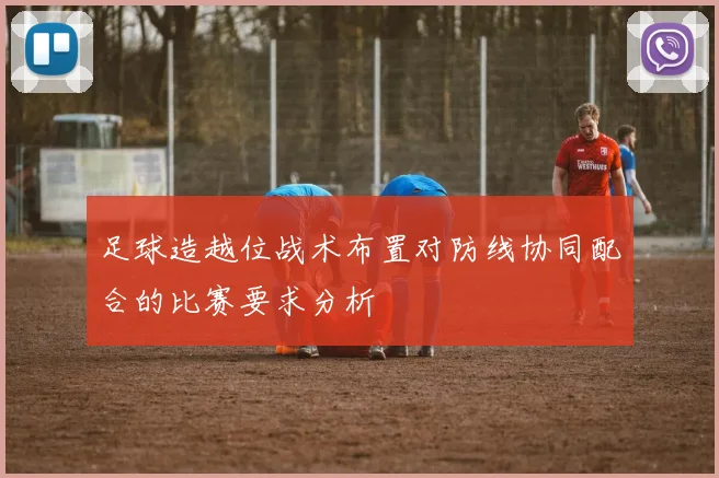 足球造越位战术布置对防线协同配合的比赛要求分析