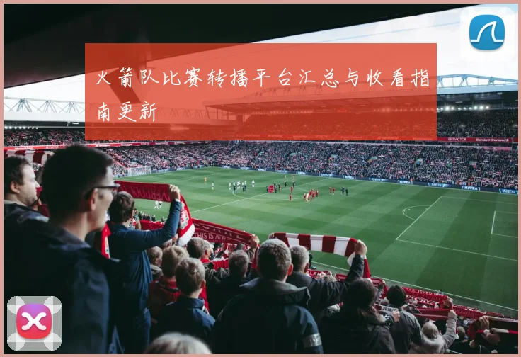火箭队比赛转播平台汇总与收看指南更新