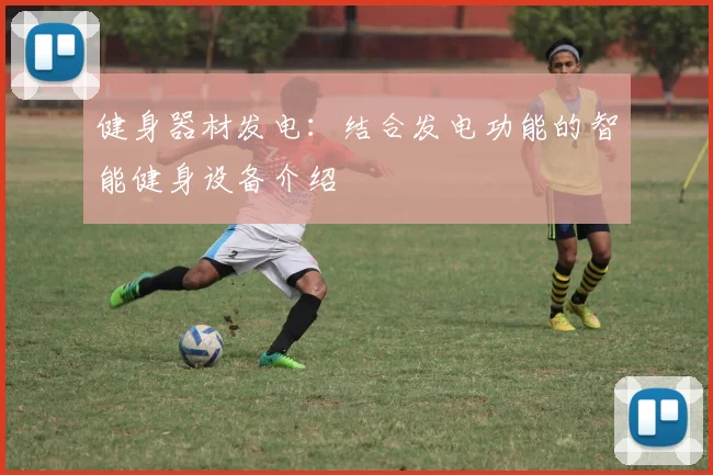健身器材发电：结合发电功能的智能健身设备介绍