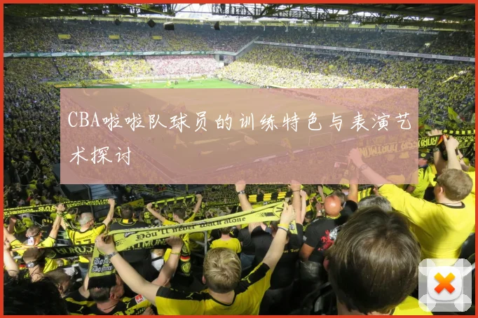 CBA啦啦队球员的训练特色与表演艺术探讨