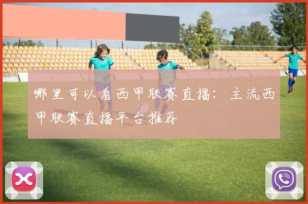 哪里可以看西甲联赛直播：主流西甲联赛直播平台推荐